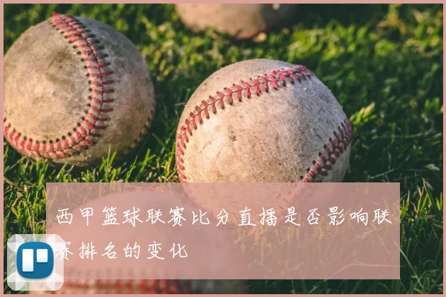 西甲篮球联赛比分直播是否影响联赛排名的变化