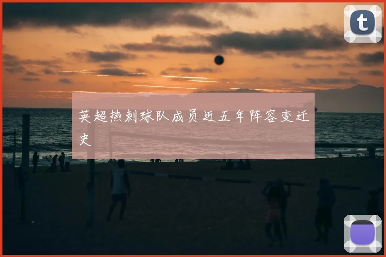 英超热刺球队成员近五年阵容变迁史