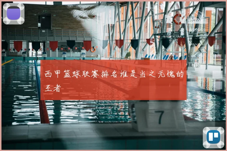 西甲篮球联赛排名谁是当之无愧的王者