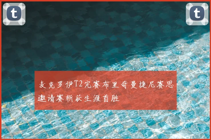 麦克罗伊T2完赛布里奇曼捷尼赛思邀请赛斩获生涯首胜