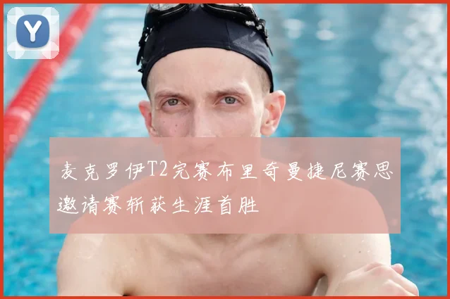 麦克罗伊T2完赛布里奇曼捷尼赛思邀请赛斩获生涯首胜