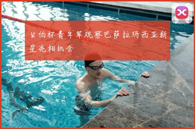 甘伯杯青年军观察巴萨拉玛西亚新星亮相机会