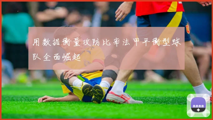用数据衡量攻防比率法甲平衡型球队全面崛起