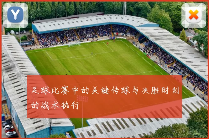 足球比赛中的关键传球与决胜时刻的战术执行
