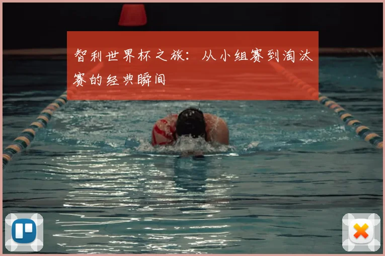 智利世界杯之旅：从小组赛到淘汰赛的经典瞬间