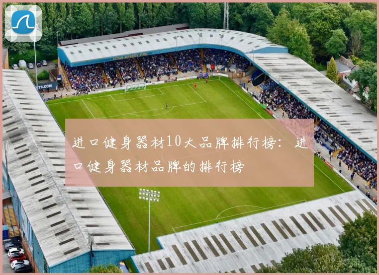 进口健身器材10大品牌排行榜：进口健身器材品牌的排行榜